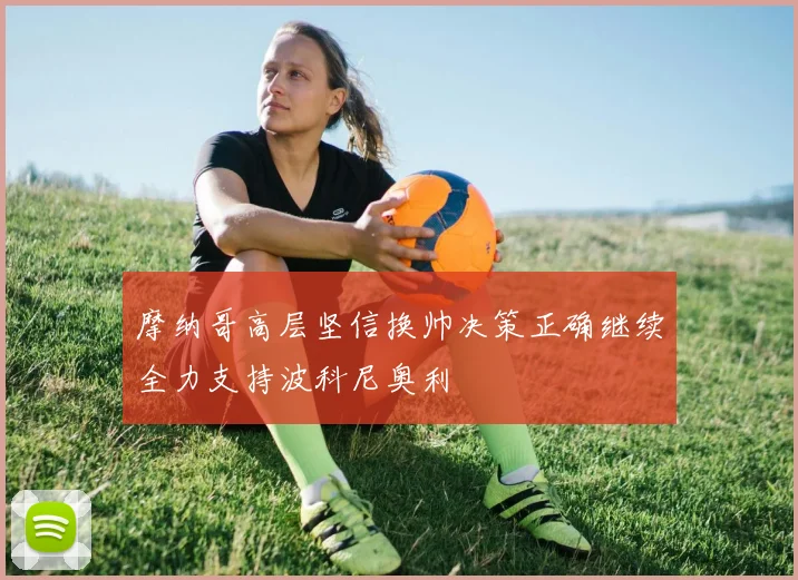 摩纳哥高层坚信换帅决策正确继续全力支持波科尼奥利