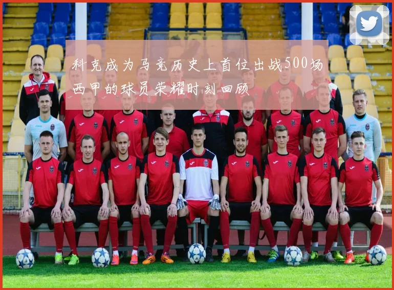 科克成为马竞历史上首位出战500场西甲的球员荣耀时刻回顾