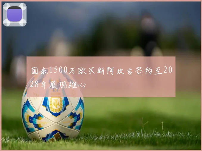 国米1500万欧买断阿坎吉签约至2028年展现雄心