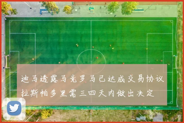 迪马透露马竞罗马已达成交易协议拉斯帕多里需三四天内做出决定