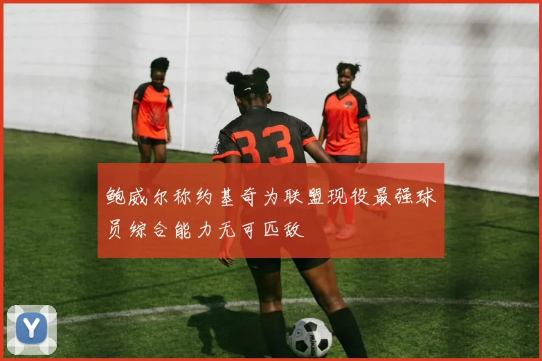 鲍威尔称约基奇为联盟现役最强球员综合能力无可匹敌