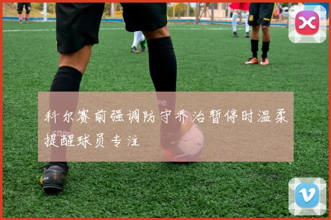 科尔赛前强调防守乔治暂停时温柔提醒球员专注