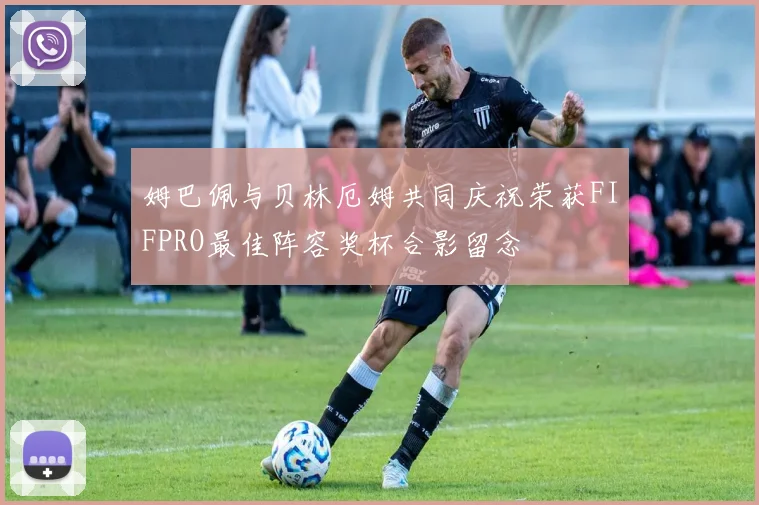 姆巴佩与贝林厄姆共同庆祝荣获FIFPRO最佳阵容奖杯合影留念